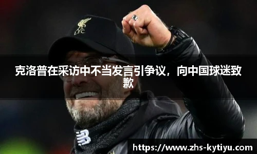 克洛普在采访中不当发言引争议，向中国球迷致歉