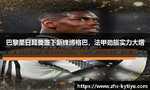 巴黎圣日耳曼签下新锋博格巴,法甲劲旅实力大增