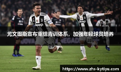 尤文图斯宣布重组青训体系,加强年轻球员培养