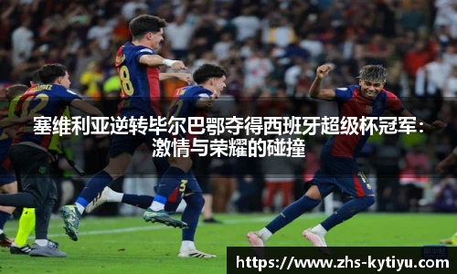 塞维利亚逆转毕尔巴鄂夺得西班牙超级杯冠军：激情与荣耀的碰撞