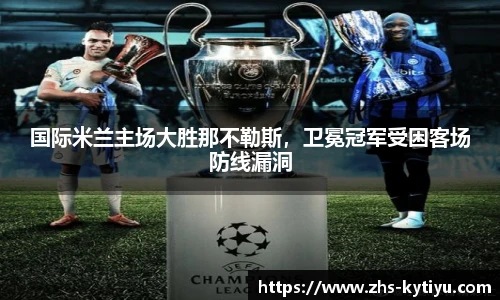 国际米兰主场大胜那不勒斯，卫冕冠军受困客场防线漏洞