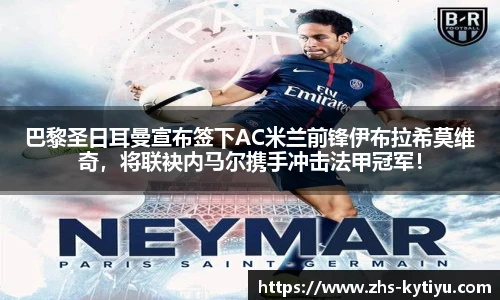 巴黎圣日耳曼宣布签下AC米兰前锋伊布拉希莫维奇,将联袂内马尔携手冲击法甲冠军!