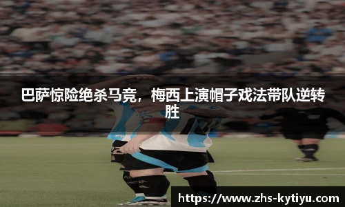 巴萨惊险绝杀马竞，梅西上演帽子戏法带队逆转胜