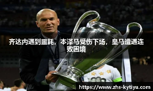 齐达内遇到噩耗，本泽马受伤下场，皇马遭遇连败困境