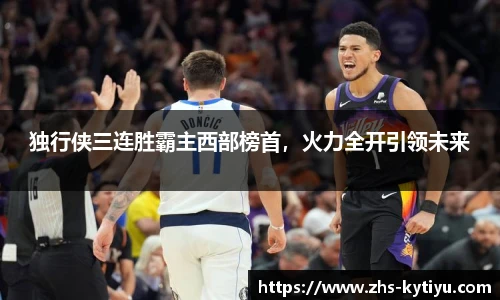 独行侠三连胜霸主西部榜首，火力全开引领未来