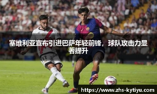 塞维利亚宣布引进巴萨年轻前锋，球队攻击力显著提升