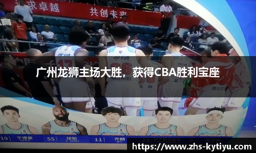 广州龙狮主场大胜，获得CBA胜利宝座