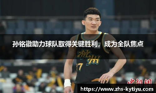 孙铭徽助力球队取得关键胜利，成为全队焦点