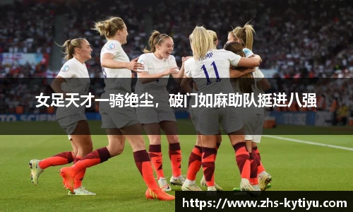 女足天才一骑绝尘，破门如麻助队挺进八强