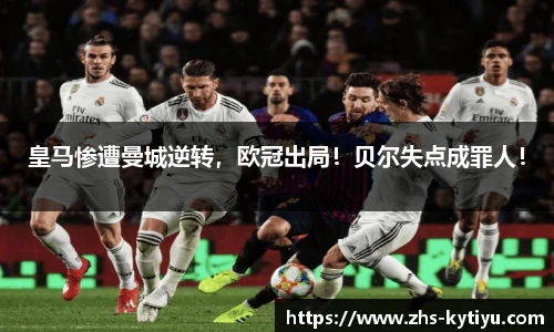 皇马惨遭曼城逆转,欧冠出局!贝尔失点成罪人!