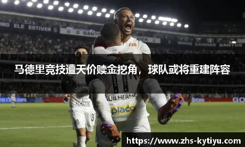 马德里竞技遭天价赎金挖角，球队或将重建阵容