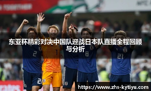 东亚杯精彩对决中国队迎战日本队直播全程回顾与分析