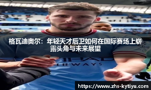 格瓦迪奥尔:年轻天才后卫如何在国际赛场上崭露头角与未来展望