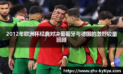 2012年欧洲杯经典对决葡萄牙与德国的激烈较量回顾