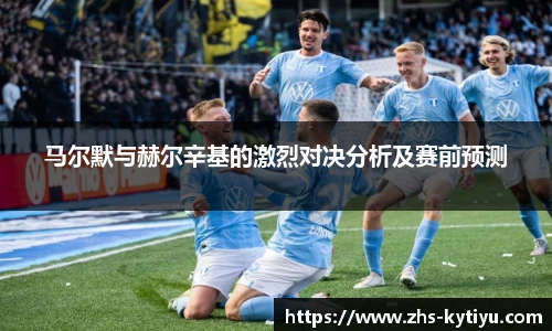马尔默与赫尔辛基的激烈对决分析及赛前预测