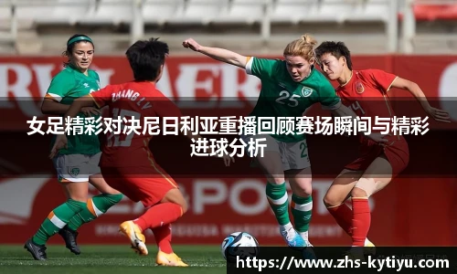 女足精彩对决尼日利亚重播回顾赛场瞬间与精彩进球分析