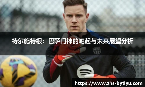 特尔施特根：巴萨门神的崛起与未来展望分析