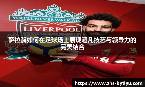 萨拉赫如何在足球场上展现超凡技艺与领导力的完美结合