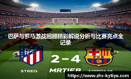 巴萨与罗马激战回顾精彩解说分析与比赛亮点全记录