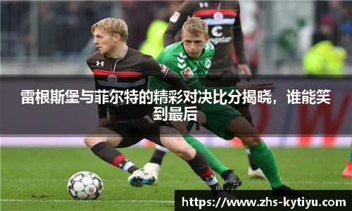 雷根斯堡与菲尔特的精彩对决比分揭晓，谁能笑到最后