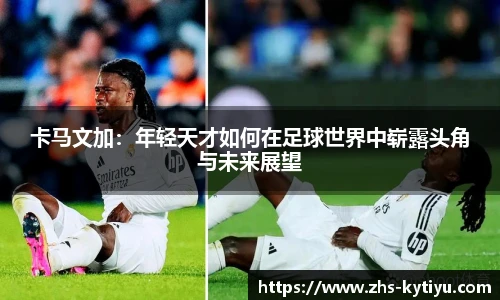 卡马文加:年轻天才如何在足球世界中崭露头角与未来展望