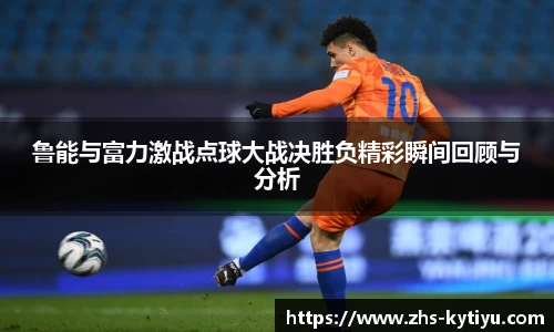 鲁能与富力激战点球大战决胜负精彩瞬间回顾与分析