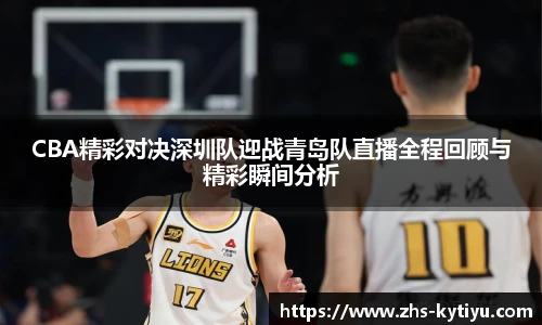 CBA精彩对决深圳队迎战青岛队直播全程回顾与精彩瞬间分析